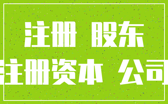 注册 股东_注册资本 公司