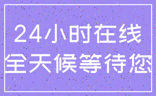 24小时在线_全天候等待您
