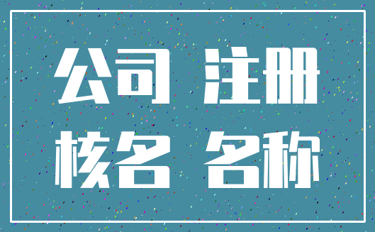 公司 注册_核名 名称