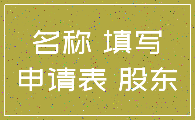 名称 填写_申请表 股东