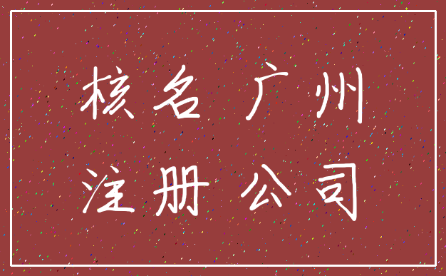 核名 广州_注册 公司