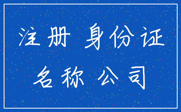 注册 身份证_名称 公司