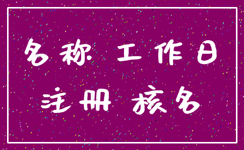 名称 工作日_注册 核名