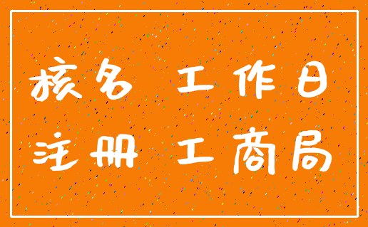 核名 工作日_注册 工商局