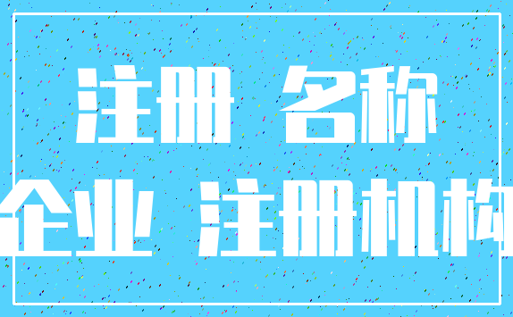 注册 名称_企业 注册机构