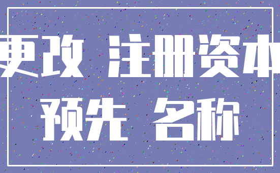 更改 注册资本_预先 名称