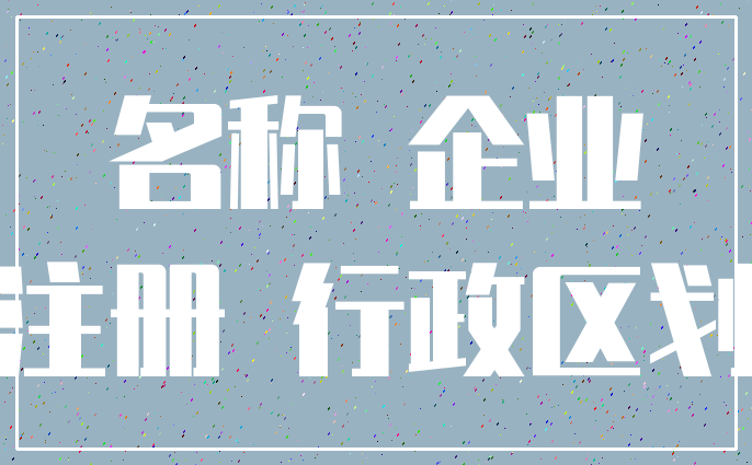 名称 企业_注册 行政区划