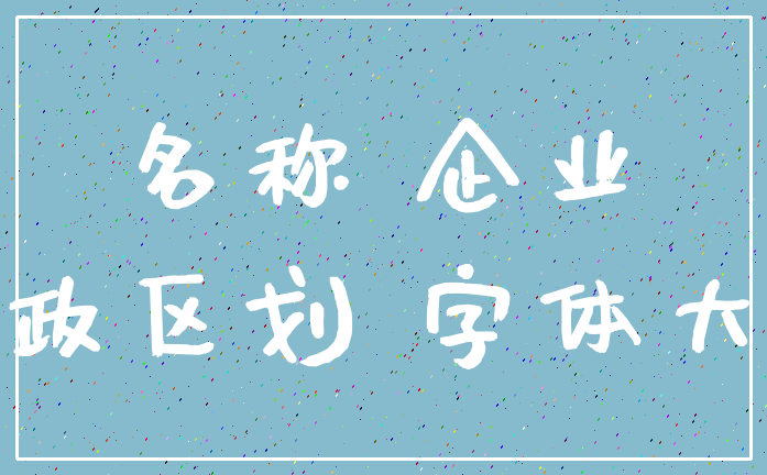 名称 企业_行政区划 字体大小