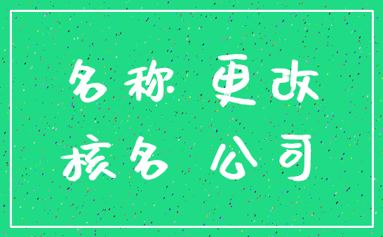 名称 更改_核名 公司