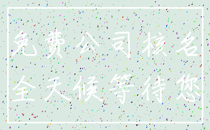 免费公司核名_全天候等待您