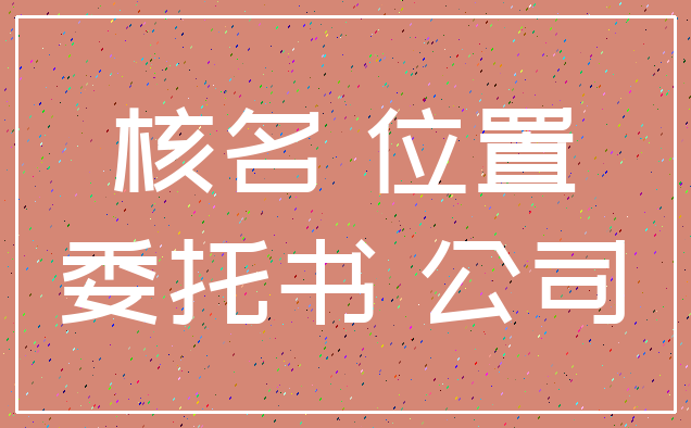 核名 位置_委托书 公司