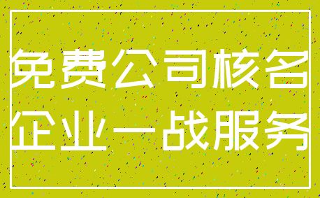 免费公司核名_企业一战服务