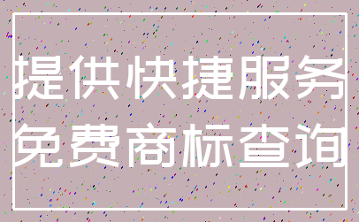 提供快捷服务_免费商标查询