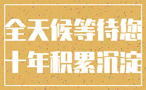 全天候等待您_十年积累沉淀