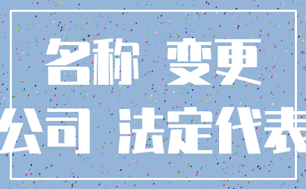 名称 变更_公司 法定代表