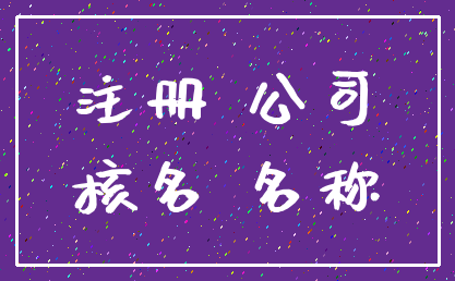 注册 公司_核名 名称