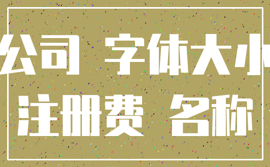 公司 字体大小_注册费 名称