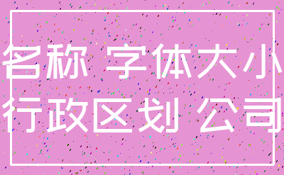 名称 字体大小_行政区划 公司