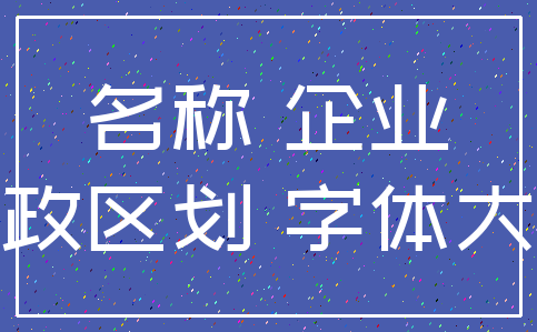 名称 企业_行政区划 字体大小