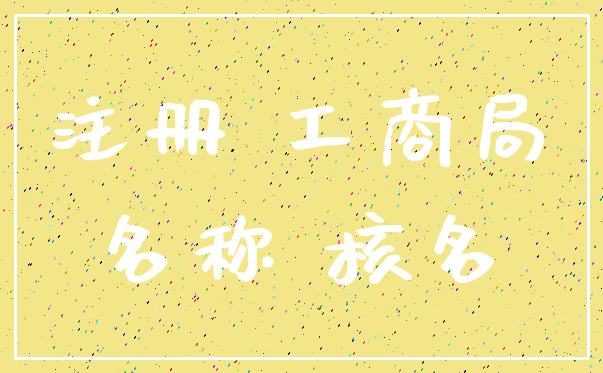注册 工商局_名称 核名