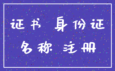 证书 身份证_名称 注册