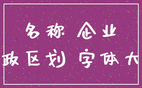 名称 企业_行政区划 字体大小