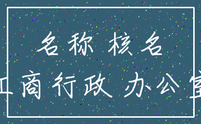 名称 核名_工商行政 办公室