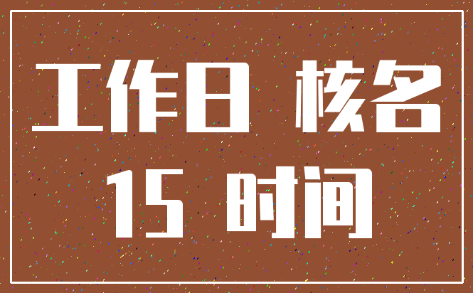 工作日 核名_15 时间
