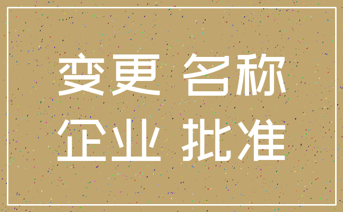 变更 名称_企业 批准