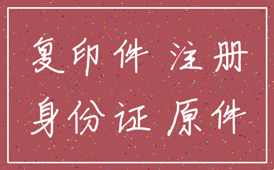 复印件 注册_身份证 原件