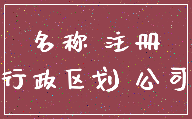 名称 注册_行政区划 公司