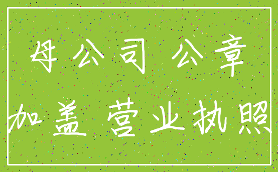 母公司 公章_加盖 营业执照