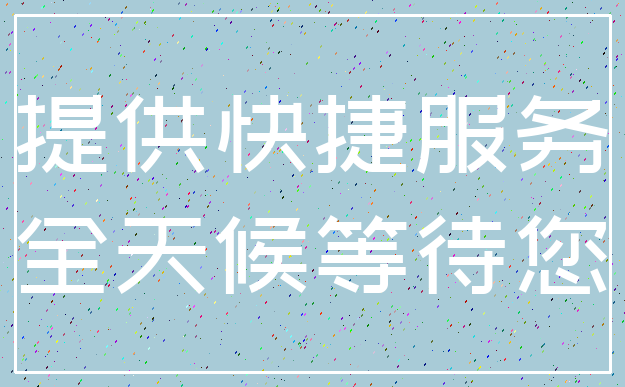 提供快捷服务_全天候等待您