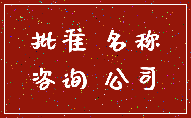 批准 名称_咨询 公司