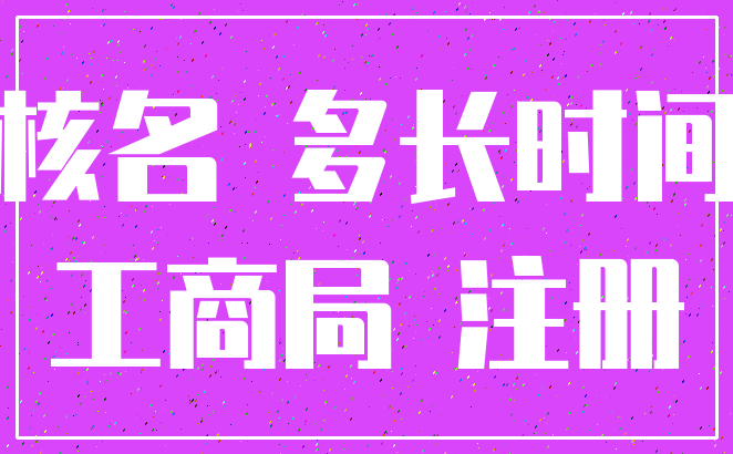 核名 多长时间_工商局 注册