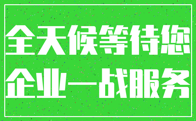 全天候等待您_企业一战服务