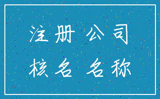 注册 公司_核名 名称