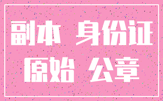 副本 身份证_原始 公章