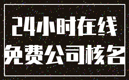 24小时在线_免费公司核名