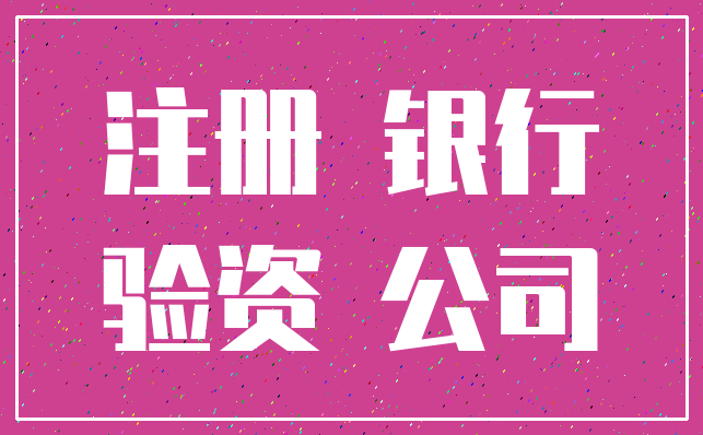 注册 银行_验资 公司