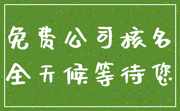 免费公司核名_全天候等待您