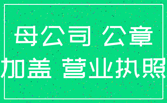 母公司 公章_加盖 营业执照