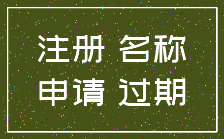 注册 名称_申请 过期