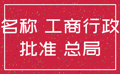 名称 工商行政_批准 总局