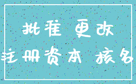 批准 更改_注册资本 核名