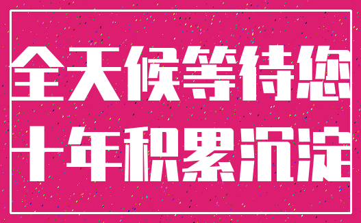 全天候等待您_十年积累沉淀