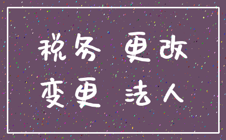 税务 更改_变更 法人