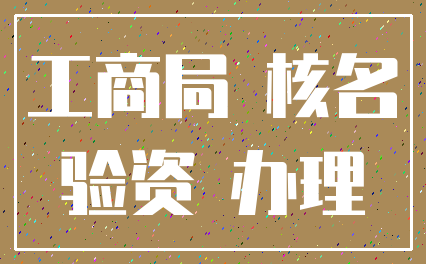 工商局 核名_验资 办理
