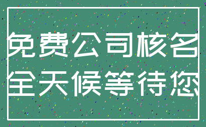 免费公司核名_全天候等待您