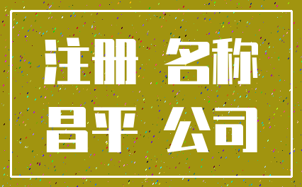注册 名称_昌平 公司